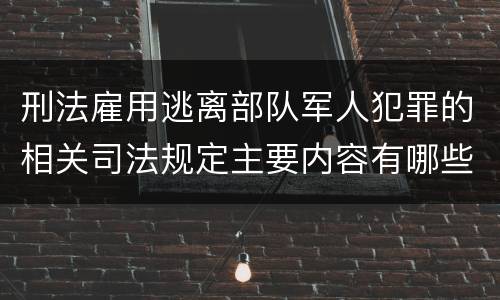 刑法雇用逃离部队军人犯罪的相关司法规定主要内容有哪些