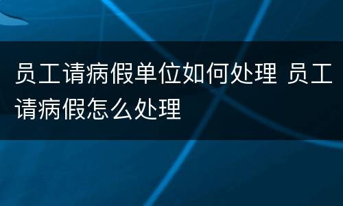 员工请病假单位如何处理 员工请病假怎么处理