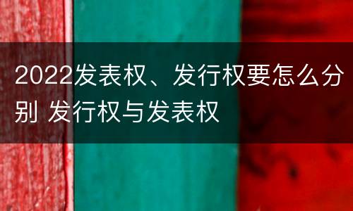 2022发表权、发行权要怎么分别 发行权与发表权
