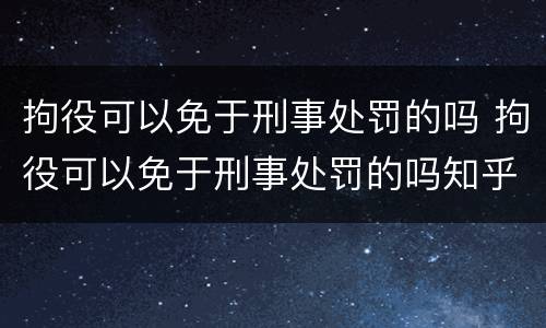拘役可以免于刑事处罚的吗 拘役可以免于刑事处罚的吗知乎