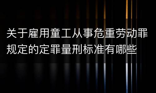 关于雇用童工从事危重劳动罪规定的定罪量刑标准有哪些
