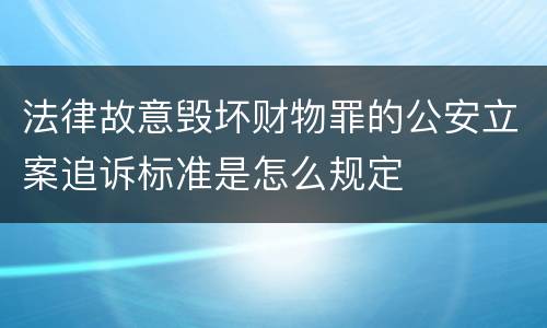 法律故意毁坏财物罪的公安立案追诉标准是怎么规定