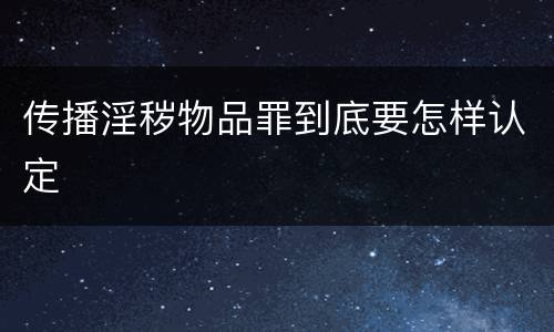 传播淫秽物品罪到底要怎样认定