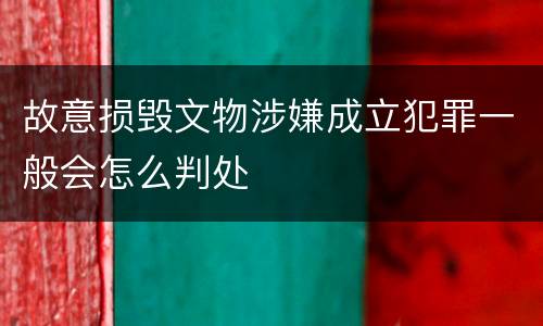 故意损毁文物涉嫌成立犯罪一般会怎么判处