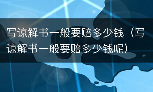 写谅解书一般要赔多少钱（写谅解书一般要赔多少钱呢）