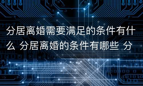 分居离婚需要满足的条件有什么 分居离婚的条件有哪些 分居多长时间算离婚