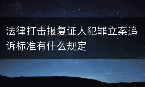 法律打击报复证人犯罪立案追诉标准有什么规定