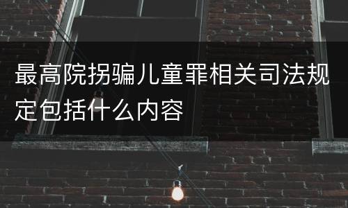 最高院拐骗儿童罪相关司法规定包括什么内容