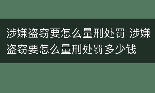 涉嫌盗窃要怎么量刑处罚 涉嫌盗窃要怎么量刑处罚多少钱