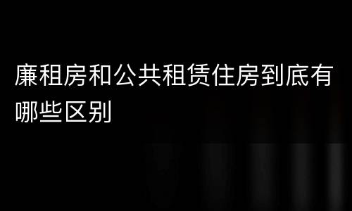 廉租房和公共租赁住房到底有哪些区别