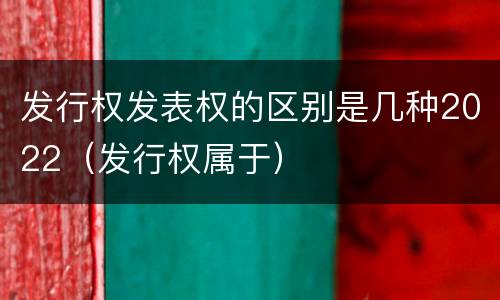 发行权发表权的区别是几种2022（发行权属于）