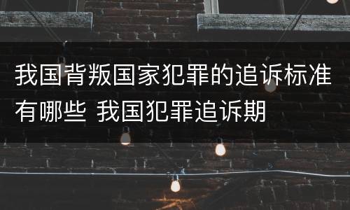 我国背叛国家犯罪的追诉标准有哪些 我国犯罪追诉期