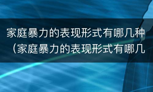 家庭暴力的表现形式有哪几种（家庭暴力的表现形式有哪几种类型）