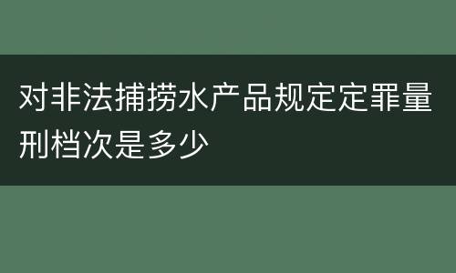 对非法捕捞水产品规定定罪量刑档次是多少