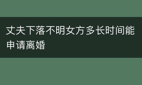 丈夫下落不明女方多长时间能申请离婚