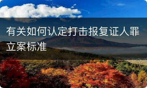有关如何认定打击报复证人罪立案标准