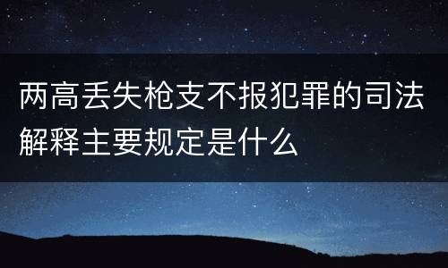 两高丢失枪支不报犯罪的司法解释主要规定是什么