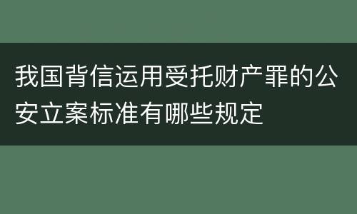 我国背信运用受托财产罪的公安立案标准有哪些规定