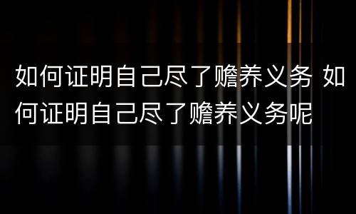 如何证明自己尽了赡养义务 如何证明自己尽了赡养义务呢