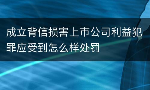 成立背信损害上市公司利益犯罪应受到怎么样处罚