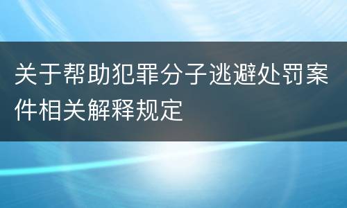 关于帮助犯罪分子逃避处罚案件相关解释规定