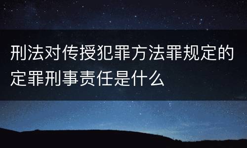 刑法对传授犯罪方法罪规定的定罪刑事责任是什么