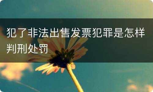 犯了非法出售发票犯罪是怎样判刑处罚