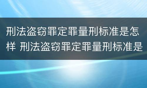 刑法盗窃罪定罪量刑标准是怎样 刑法盗窃罪定罪量刑标准是怎样定的