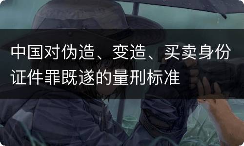 中国对伪造、变造、买卖身份证件罪既遂的量刑标准