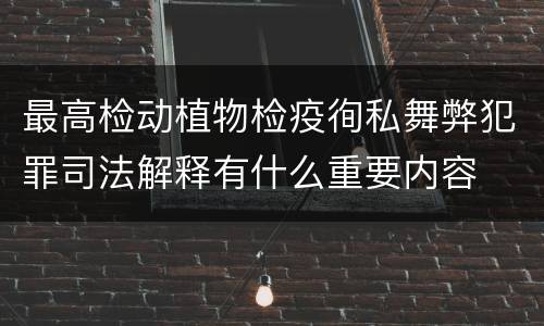 最高检动植物检疫徇私舞弊犯罪司法解释有什么重要内容