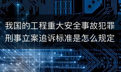 我国的工程重大安全事故犯罪刑事立案追诉标准是怎么规定
