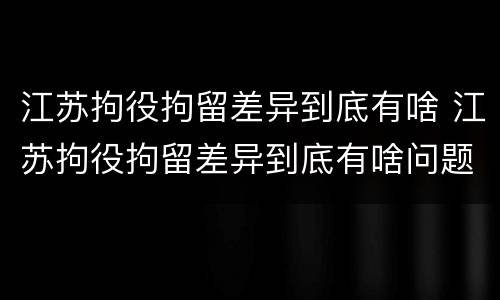 江苏拘役拘留差异到底有啥 江苏拘役拘留差异到底有啥问题