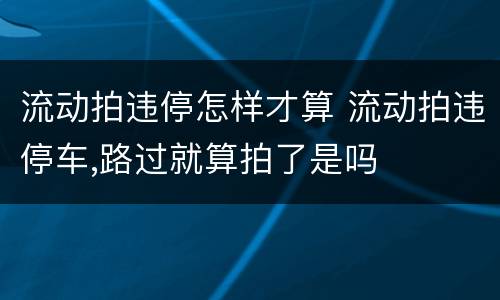 流动拍违停怎样才算 流动拍违停车,路过就算拍了是吗