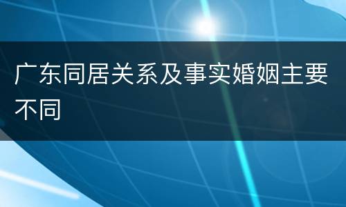 广东同居关系及事实婚姻主要不同