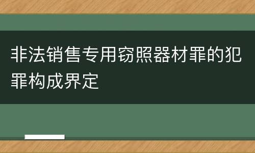 非法销售专用窃照器材罪的犯罪构成界定