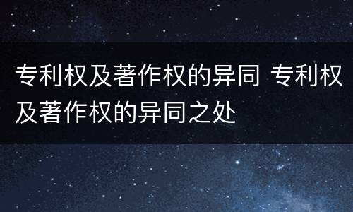 专利权及著作权的异同 专利权及著作权的异同之处