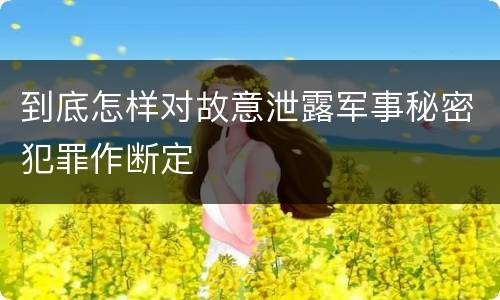 到底怎样对故意泄露军事秘密犯罪作断定