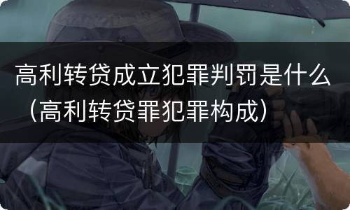 高利转贷成立犯罪判罚是什么（高利转贷罪犯罪构成）