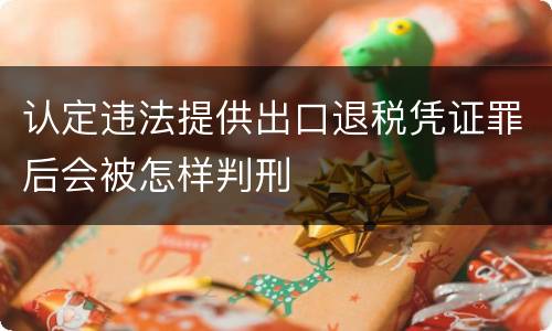 认定违法提供出口退税凭证罪后会被怎样判刑