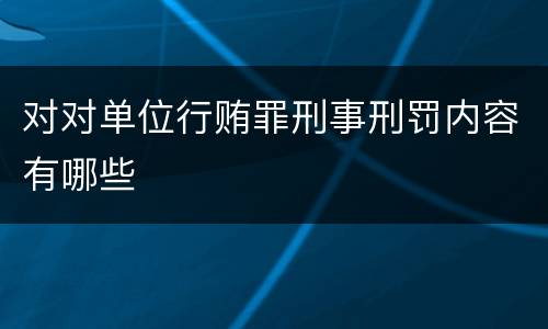 对对单位行贿罪刑事刑罚内容有哪些