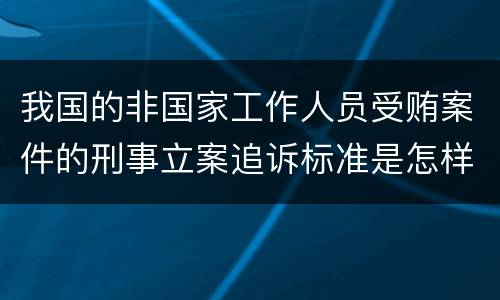 我国的非国家工作人员受贿案件的刑事立案追诉标准是怎样的