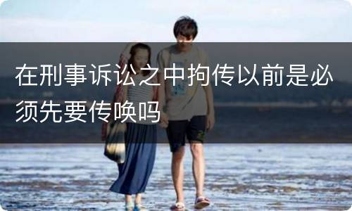 在刑事诉讼之中拘传以前是必须先要传唤吗