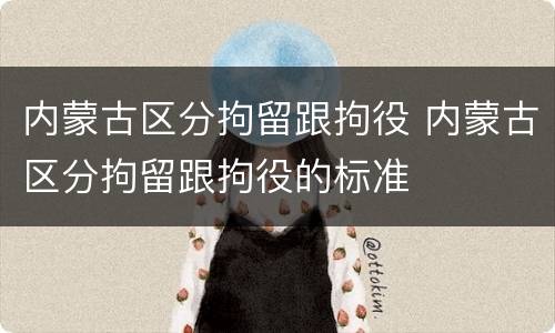 内蒙古区分拘留跟拘役 内蒙古区分拘留跟拘役的标准