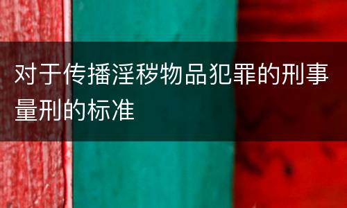 对于传播淫秽物品犯罪的刑事量刑的标准