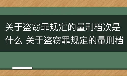 关于盗窃罪规定的量刑档次是什么 关于盗窃罪规定的量刑档次是什么标准
