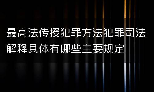 最高法传授犯罪方法犯罪司法解释具体有哪些主要规定
