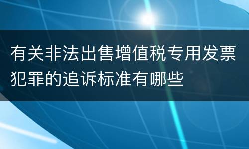 有关非法出售增值税专用发票犯罪的追诉标准有哪些