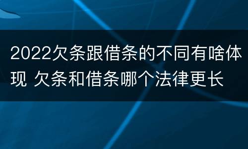 2022欠条跟借条的不同有啥体现 欠条和借条哪个法律更长