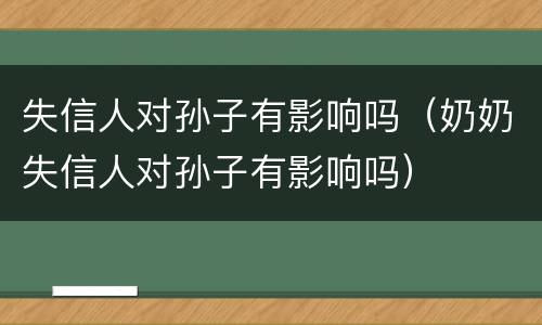 失信人对孙子有影响吗（奶奶失信人对孙子有影响吗）