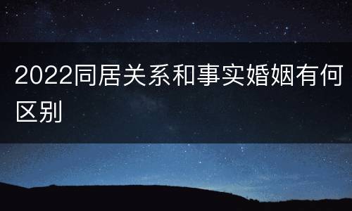 2022同居关系和事实婚姻有何区别